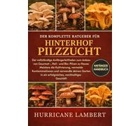 DER KOMPLETTE RATGEBER FÜR HINTERHOF PILZZUCHT: Der vollständige Anfängerleitfaden zum Anbau von Gourmet-, Heil- und Bio-Pilzen zu Hause: Meistere die ... verwandle deinen Garten in ein erfolgreiches