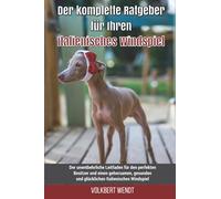 Der komplette Ratgeber für Ihren Italienisches Windspiel: Der unentbehrliche Leitfaden für den perfekten Besitzer und einen gehorsamen, gesunden und glücklichen Italienisches Windspiel