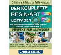 Der komplette Resin Art Guide: Schritt-für-Schritt-Anleitungen und kreative Epoxidharz-Projekte für Schmuck, River Tables, Untersetzer & 3D-Designs - Perfekt für Anfänger und Fortgeschrittene