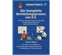 Der komplette Vermietungsprozess von A-Z Untertitel: Das Praxis-Handbuch für private Vermieter, Vermietungsdienstleister und angehende VermietProfis