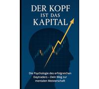 Der Kopf ist das Kapital: Die Psychologie des erfolgreichen Daytraders - Dein Weg zur mentalen Meisterschaft