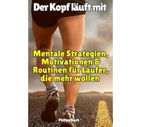 Der Kopf läuft mit: Mentale Strategien, Motivationen & Routinen für Läufer, die mehr wollen