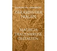 Der Kreis der Frauen: Rituale, Heilpflanzen und Weisheiten für Frauenkreise