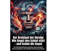 Der Kreislauf der Unruhe: Wie Angst den Schlaf stört - und Schlaf die Angst: Die Wechselwirkung zwischen Nervensystem, Stressregulation und mentaler Erholung verstehen