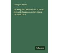 Der Krieg der Oesterreicher in Italien gegen die Franzosen in den Jahren 1813 und 1814