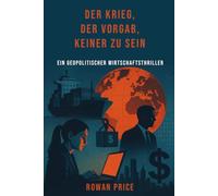 Der Krieg, der vorgab, keiner zu sein: Ein geopolitischer Wirtschaftsthriller