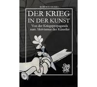Der Krieg In Der Kunst. Von der Kriegspropaganda zum künstlerischen Aktivismus: 40 Meisterwerke der Kunstgeschichte erzählen von Konflikt, Macht und Menschlichkeit (State of Art)