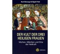 Der Kult der drei heiligen Frauen: Mythen, Märchen und Orte der Heilkraft