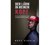 Der Lärm in meinem Kopf: Die Kunst, Overthinking zu stoppen und negative Gefühle loszulassen