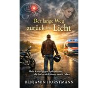 Der lange Weg zurück ins Licht: Eine wahre Geschichte über Epilepsie, Verlust, Freundschaft und die Kraft, wieder aufzustehen