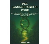 Der Langlebigkeits-Code: Die wissenschaftlichen und natürlichen Geheimnisse für ein besseres und längeres Leben (Der Code der Langlebigkeit)