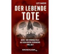 Der lebende Tote: Mord- und Kriminalfälle aus dem Herzen Thüringens 1990-2017