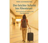 Der leichte Schritt ins Abenteuer - Minimalistisch reisen mit Handgepäck: - Praktische Tipps, Packstrategien, Packlisten und Checklisten für stressfreie Flüge, Wochenendtrips und Geschäftsreisen
