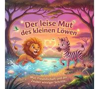 Der leise Mut des kleinen Löwen: Mut, Freundschaft und der Zauber winziger Schritte