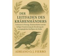 DER LEITFADEN DES KRÄHENHÄNDERS: Lektionen in Fürsorge, Kommunikation und der heiligen Verantwortung der Bewahrung der unvergänglichen Intelligenz der Krähe