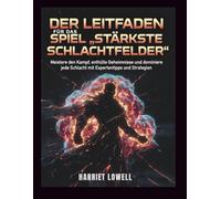 Der Leitfaden für das Spiel „Stärkste Schlachtfelder“: Meistere den Kampf, enthülle Geheimnisse und dominiere jede Schlacht mit Expertentipps und Strategien. (Mastery Unlocked)