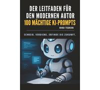 Der Leitfaden für den modernen Autor: Schneller, klarer und kreativer schreiben - mit 100 KI-Prompts für Autoren