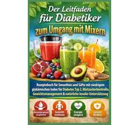 Der Leitfaden für Diabetiker zum Umgang mit Mixern: Rezeptbuch für Smoothies und Säfte mit niedrigem glykämischen Index für Typ-2-Diabetes, Blutzuckerkontrolle und Gewichtsmanagement