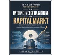 Der Leitfaden für Nicht-Experten zur Unternehmensfinanzierung am Kapitalmarkt: Grundlagen zu Eigenkapital, Anleihen, Börsengang, Investoren, Bewertung, Regulierung und Finanzierungspraxis