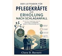 DER LEITFADEN FÜR PFLEGEKRÄFTE ZUR ERHOLUNG NACH SCHLAGANFALL: Wie Sie Ihren Angehörigen durch die Genesung nach Schlaganfall, Aphasie und Hirnverletzung begleiten