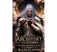 Der letzte Architekt von Eterra : Der Orden des Weißen Feuers: Der Eterra-Zyklus