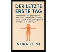 Der letzte erste Tag: Beende den Krieg gegen deinen Körper und erreiche mit intuitivem Essen endlich dein Wohlfühlgewicht ohne Diät und Heißhunger.