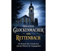 Der letzte Glockenmacher von Rettenbach: Ein Roman über Zeit, Schuld und das, was bleibt