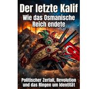 Der letzte Kalif: Wie das Osmanische Reich endete: Politischer Zerfall, Revolution und das Ringen um Identität