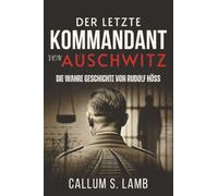 Der letzte Kommandant von Auschwitz: Die Wahre Geschichte von Rudolf Höß (Zeiten des Dritten Reiches)