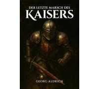 Der letzte Marsch des Kaisers: Eine Kreuzzugsgeschichte über Trauma, Verlust und die schwere Heimkehr eines Soldaten nach Barbarossas Tod