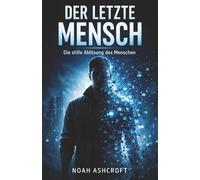 Der letzte Mensch: Die stille Ablösung des Menschen