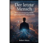 Der letzte Mensch: Was uns einzigartig macht, wenn Maschinen alles können (Mensch & Maschine)