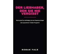 Der Liebhaber, den sie nie vergisst: Wie du jede Frau befriedigst und zum Orgasmus bringst - Das hypnotische 7-Stufen-Programm vom unsicheren Mann zum perfekten Liebhaber | Sexratgeber für Männer