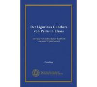 Der Ligurinus Gunthers von Pairis in Elsass (Vol-1): ein epos zum ruhme kaiser Rothbarts aus dem 12. jahrhundert