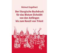 Der liturgische Buchdruck für das Bistum Eichstätt von den Anfängen bis zum Konzil von Trient