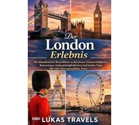 Der London Erlebnis: Ihr aktualisierter Reiseführer zu den besten Sehenswürdigkeiten, Reiserouten, Einkaufsmöglichkeiten und Insider-Tipps für eine unvergessliche Reise