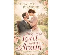 Der Lord und die Ärztin: Eine historische Slow-Burn-Romance über einen verwundeten Helden und eine Liebe, die heilt