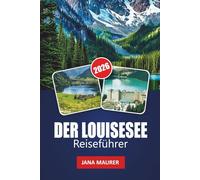 DER LOUISESEE REISEFÜHRER 2026: Ein Weg zu Abenteuer, Gelassenheit und majestätischen Bergen