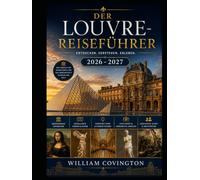 DER LOUVRE-REISEFÜHRER 2026 - 2027: Ein umfassender Reiseführer für Erstbesucher des meistbesuchten Kunstmuseums der Welt mit der Mona Lisa, der Venus ... der Galerie d'Apollon, der Sphinx von Tanis,