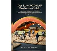 Der Low FODMAP Business-Guide: Nie wieder Reizdarm im Meeting: Wie Geschäftsreisende überall stressfrei & darmgesund essen