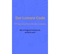 Der Lumare Code: Erfolg eine Formel des Lebens - Wie erfolgreich kannst du wirklich sein?
