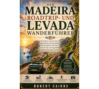 Der Madeira Roadtrip- und Levada-Wanderführer: Komplette Inselrouten, spektakuläre Bergstraßen, Küstendörfer und alles, was Sie für unvergessliche Levadawanderungen brauchen