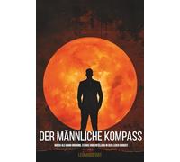 Der männliche Kompass: Wie Du als Mann Ordnung, Stärke und Erfüllung in Dein Leben bringst