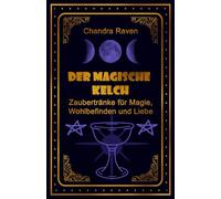 Der Magische Kelch: Zaubertränke für Magie, Wohlbefinden und Liebe