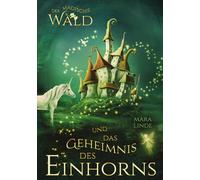 Der magische Wald und das Geheimnis des Einhorns - ein fantastisches Buch für Kinder ab 6 Jahre: Ein liebevoll illustriertes Kinderbuch über Mut, ... Magie, Rätsel und leuchtender Geheimnisse.