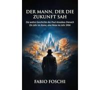 Der Mann, der die Zukunft sah: Die wahre Geschichte des Paul Amadeus Dienach - Ein Jahr im Koma, eine Reise ins Jahr 3906