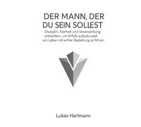 DER MANN, DER DU SEIN SOLLTEST: Disziplin, Klarheit und Verantwortung entwickeln, um Erfolg aufzubauen und ein Leben mit echter Bedeutung zu führen