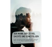 Der Mann, der zu viel dachte und seine Folgen: Es gibt eine Sorte von Menschen, deren Geist keine Ruhe kennt. Sie sind keine Zufallsdenker, keine ... Beobachter des Lebens, sondern solche, deren…