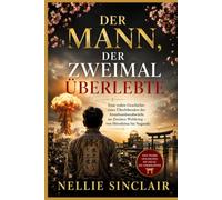 Der Mann, der zweimal überlebte: Eine wahre Geschichte eines Überlebenden der Atombombenabwürfe im Zweiten Weltkrieg - von Hiroshima bis Nagasaki