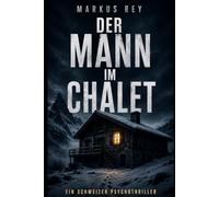 Der Mann im Chalet: Ein Schweizer Psychothriller (Markus Rey Thriller)